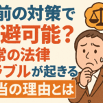 事前の対策で回避可能？日常の法律トラブルが起きる本当の理由とは